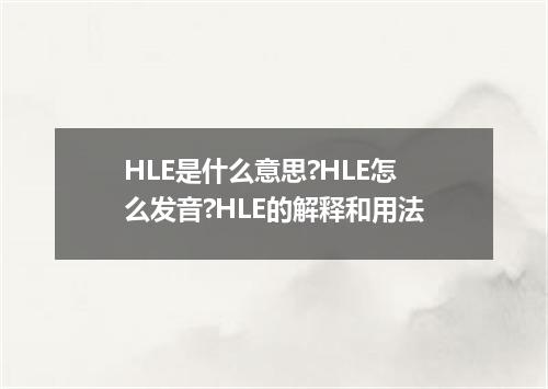 HLE是什么意思?HLE怎么发音?HLE的解释和用法