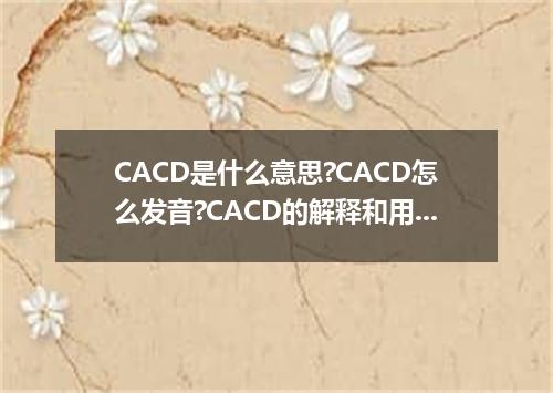 CACD是什么意思?CACD怎么发音?CACD的解释和用法