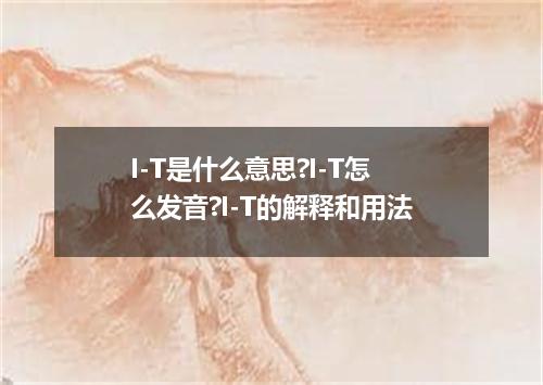 I-T是什么意思?I-T怎么发音?I-T的解释和用法