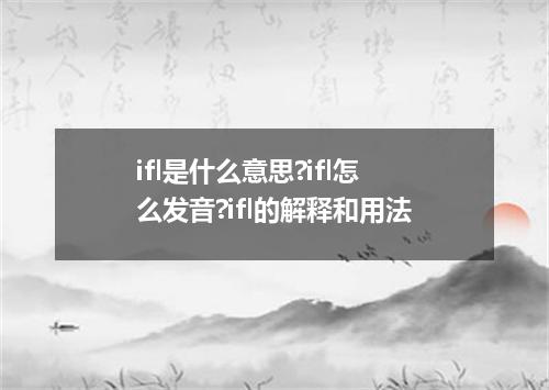 ifl是什么意思?ifl怎么发音?ifl的解释和用法