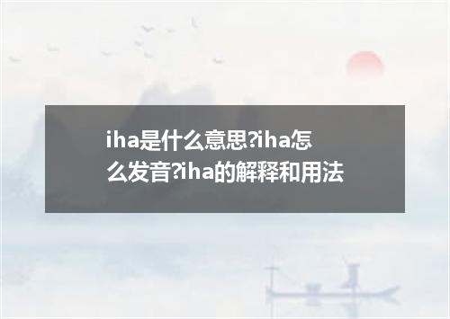 iha是什么意思?iha怎么发音?iha的解释和用法