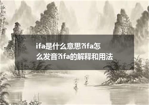 ifa是什么意思?ifa怎么发音?ifa的解释和用法