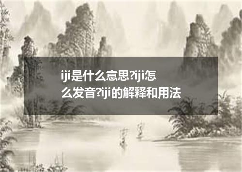 iji是什么意思?iji怎么发音?iji的解释和用法