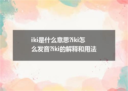 iki是什么意思?iki怎么发音?iki的解释和用法