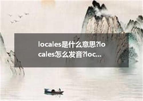 locales是什么意思?locales怎么发音?locales的解释和用法
