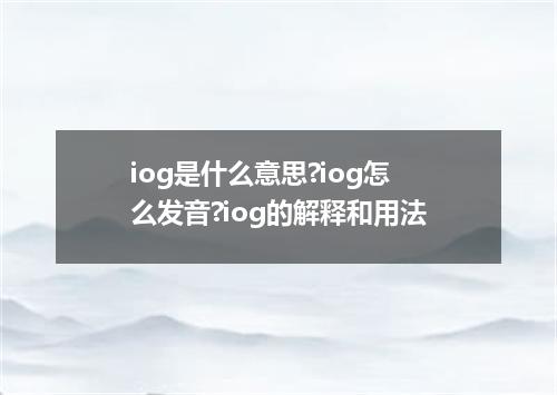iog是什么意思?iog怎么发音?iog的解释和用法