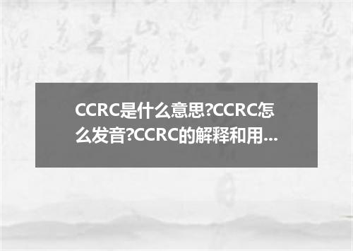 CCRC是什么意思?CCRC怎么发音?CCRC的解释和用法