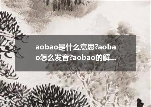 aobao是什么意思?aobao怎么发音?aobao的解释和用法