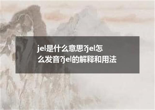 jel是什么意思?jel怎么发音?jel的解释和用法
