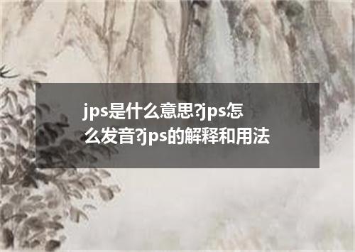 jps是什么意思?jps怎么发音?jps的解释和用法