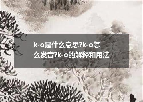 k-o是什么意思?k-o怎么发音?k-o的解释和用法