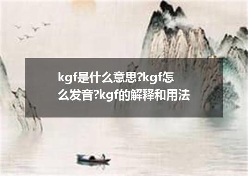 kgf是什么意思?kgf怎么发音?kgf的解释和用法