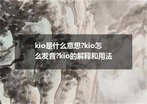 kio是什么意思?kio怎么发音?kio的解释和用法