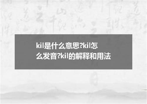 kil是什么意思?kil怎么发音?kil的解释和用法