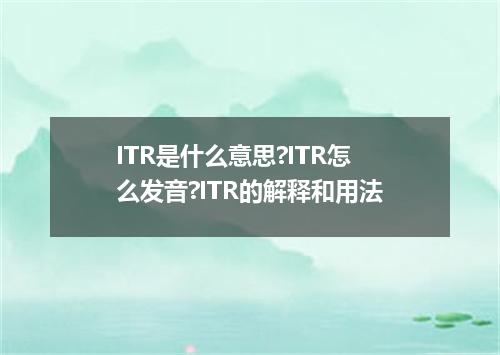 ITR是什么意思?ITR怎么发音?ITR的解释和用法
