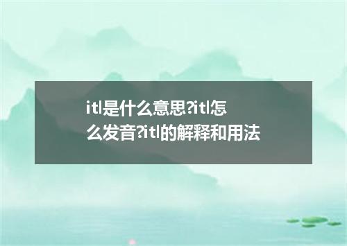itl是什么意思?itl怎么发音?itl的解释和用法