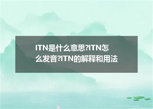 ITN是什么意思?ITN怎么发音?ITN的解释和用法