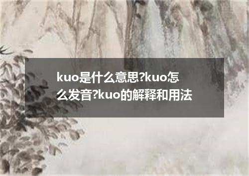 kuo是什么意思?kuo怎么发音?kuo的解释和用法