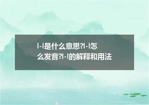 l-l是什么意思?l-l怎么发音?l-l的解释和用法