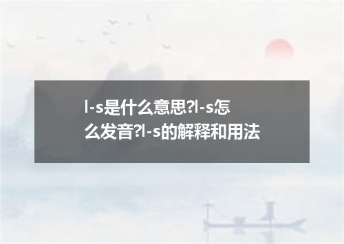 l-s是什么意思?l-s怎么发音?l-s的解释和用法