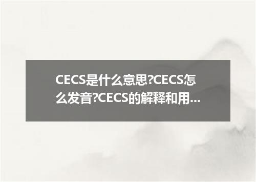 CECS是什么意思?CECS怎么发音?CECS的解释和用法