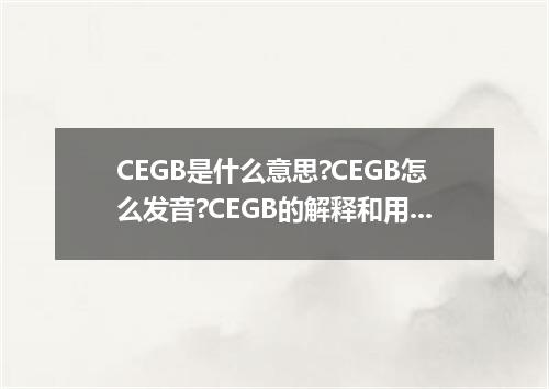 CEGB是什么意思?CEGB怎么发音?CEGB的解释和用法