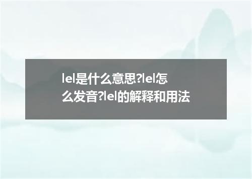 lel是什么意思?lel怎么发音?lel的解释和用法