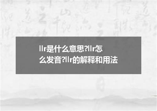 llr是什么意思?llr怎么发音?llr的解释和用法