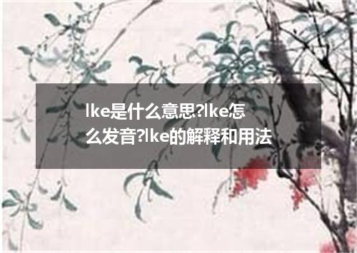 lke是什么意思?lke怎么发音?lke的解释和用法