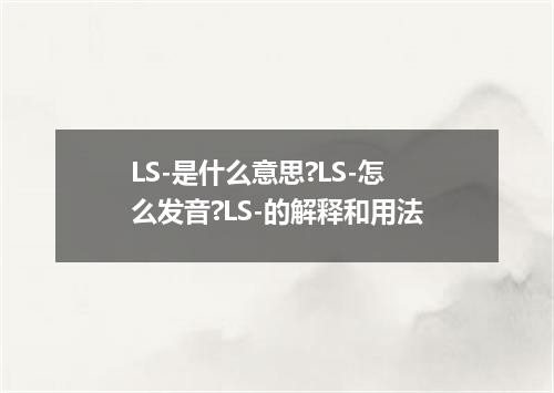 LS-是什么意思?LS-怎么发音?LS-的解释和用法