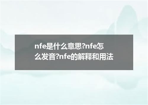 nfe是什么意思?nfe怎么发音?nfe的解释和用法