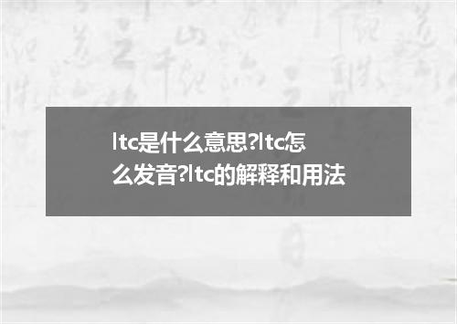 ltc是什么意思?ltc怎么发音?ltc的解释和用法