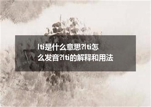 lti是什么意思?lti怎么发音?lti的解释和用法