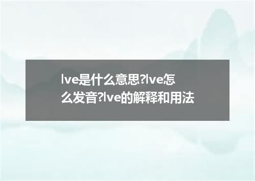 lve是什么意思?lve怎么发音?lve的解释和用法