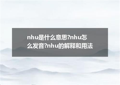 nhu是什么意思?nhu怎么发音?nhu的解释和用法