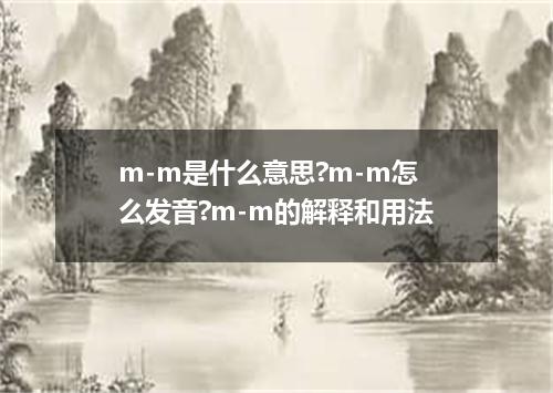 m-m是什么意思?m-m怎么发音?m-m的解释和用法