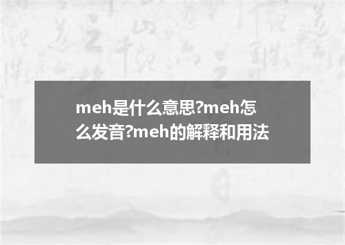 meh是什么意思?meh怎么发音?meh的解释和用法