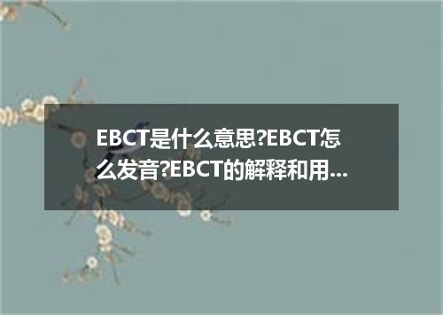 EBCT是什么意思?EBCT怎么发音?EBCT的解释和用法