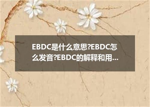 EBDC是什么意思?EBDC怎么发音?EBDC的解释和用法