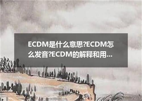 ECDM是什么意思?ECDM怎么发音?ECDM的解释和用法