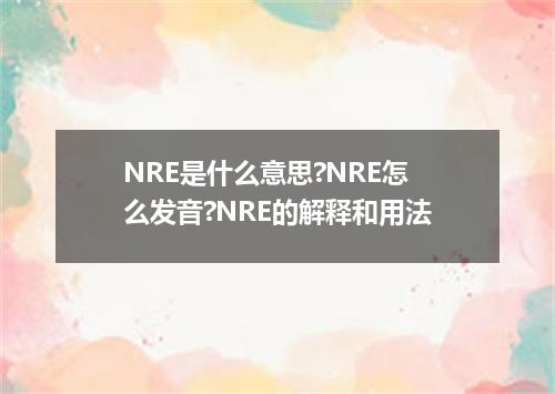 NRE是什么意思?NRE怎么发音?NRE的解释和用法
