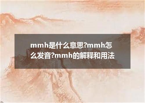 mmh是什么意思?mmh怎么发音?mmh的解释和用法