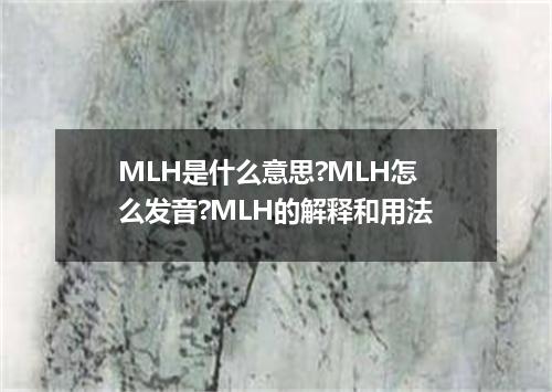 MLH是什么意思?MLH怎么发音?MLH的解释和用法
