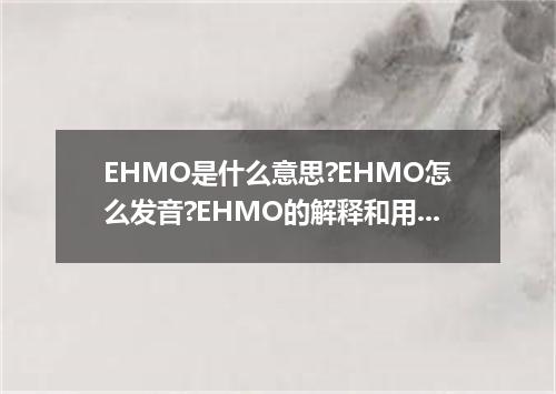 EHMO是什么意思?EHMO怎么发音?EHMO的解释和用法