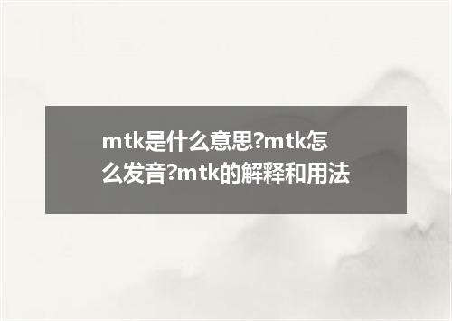 mtk是什么意思?mtk怎么发音?mtk的解释和用法