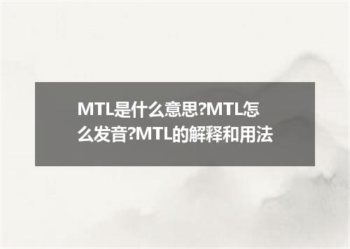 MTL是什么意思?MTL怎么发音?MTL的解释和用法