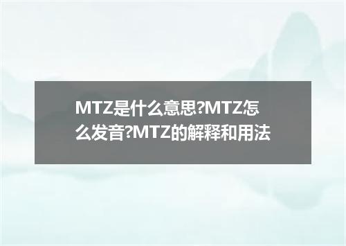MTZ是什么意思?MTZ怎么发音?MTZ的解释和用法