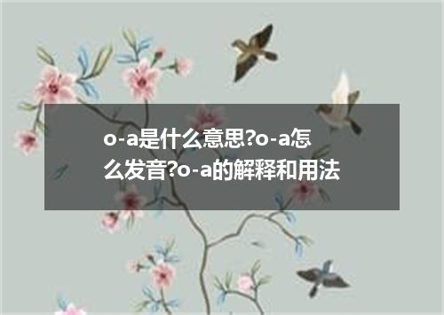 o-a是什么意思?o-a怎么发音?o-a的解释和用法