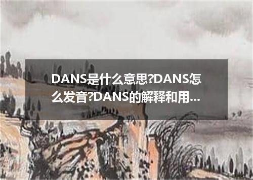 DANS是什么意思?DANS怎么发音?DANS的解释和用法