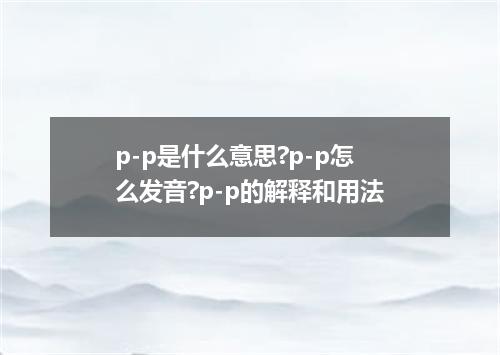 p-p是什么意思?p-p怎么发音?p-p的解释和用法